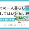 一人暮らしで妥協してはいけないポイントを項目別に詳しく紹介。一人暮らしの部屋探しの注意点や生活関連の失敗、さらに近隣とのトラブルまで網羅。一人暮らしで気をつけることを知りたい男性・女性・大学生・社会人すべてに役立つ情報をお伝えします。