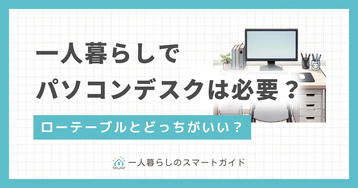 一人暮らしでパソコンデスクはいらない？必要？ローテーブルとどっちがいい？この記事では、一人暮らしでパソコンデスクが必要な人に加え、ローテーブル向きの人、そして両方とも必要な人について詳しく解説します。