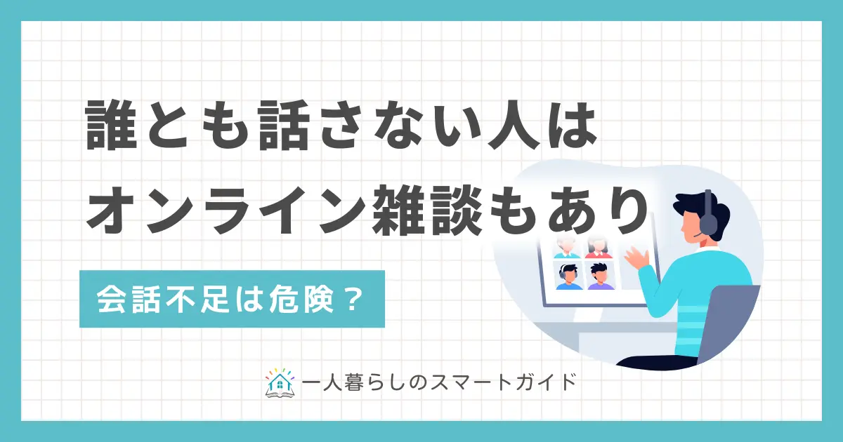 一人暮らしでは学校や職場以外で誰とも話さない人が意外に多くいます。しかしあまり長期化すると、身体に悪影響を及ぼすことも。この記事では、一人暮らしで誰とも話さない人に効果的な対策や、自宅でも気軽に人と雑談できるオンラインサービスについて解説します。