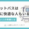 一人暮らしのユニットバスはやめとけと言われる理由や、ユニットバスのメリット、どんな人に向いているかを解説。また、ユニットバスで快適に過ごす方法や、100均グッズを使っておしゃれにするコツも紹介。