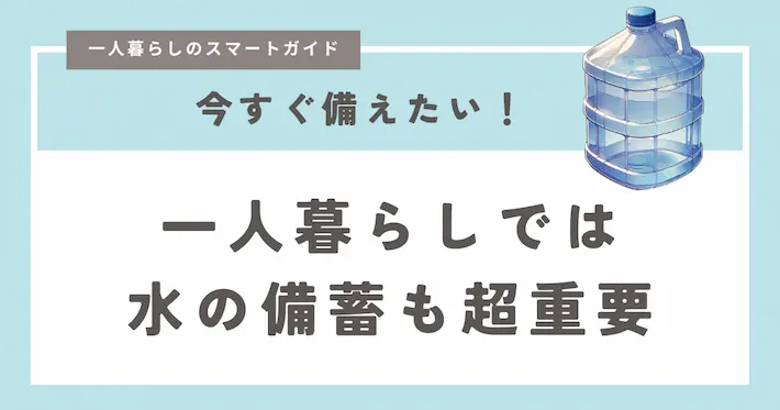 一人暮らしでは水の備蓄も超重要