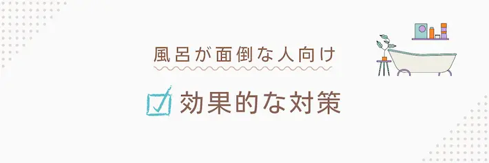 お風呂がめんどくさい人向けの効果的な対策