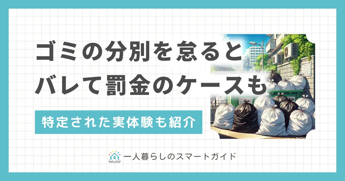 ペットボトルの分別が面倒、ゴミ出し日が週1回しかないからと、燃えるゴミの中に他のゴミを紛れ込ませていませんか？しかしルールを守らないと、場合によってはペナルティを受けることも。この記事では「ゴミの分別をしないとバレるのか」「燃えるゴミの中身は見られるのか」「罰金を受けるケース」などについて解説します。