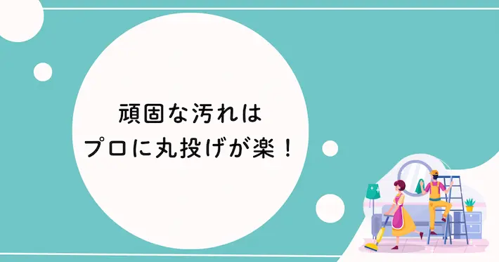 頑固な汚れはプロに丸投げもアリ