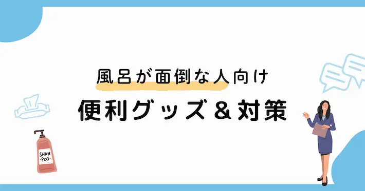 お風呂がめんどくさい人向けの便利グッズ&対策