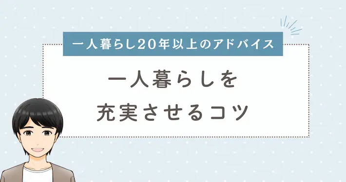 一人暮らしをより充実させるコツ｜実体験からアドバイス