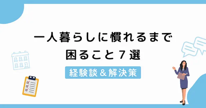 一人暮らしに慣れるまで困ること7選｜経験談&解決策