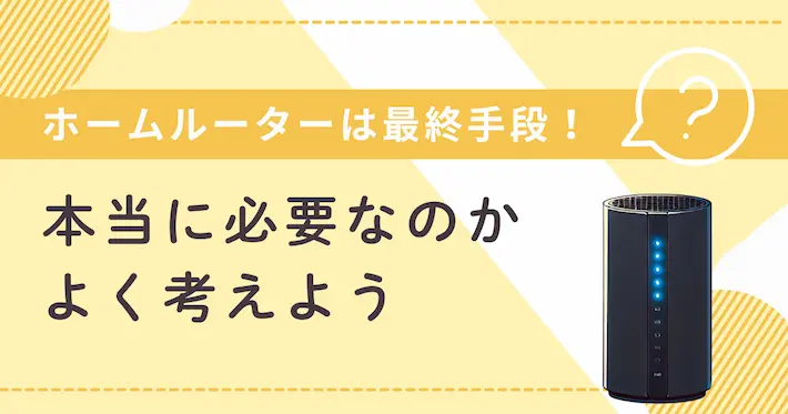 ホームルーターは最終手段！本当に必要なのかよく考えよう