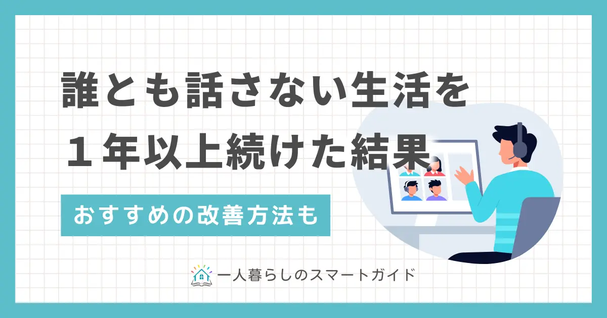 一人暮らしでは学校や職場以外で誰とも話さない人が意外に多くいます。しかしあまり長期化すると、身体に悪影響を及ぼすことも。この記事では、一人暮らしで誰とも話さない人に効果的な対策や、自宅でも気軽に人と雑談できるオンラインサービスについて解説します。