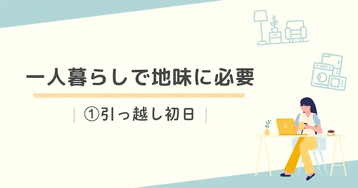 一人暮らしで地味に必要なものリスト｜①引っ越し初日