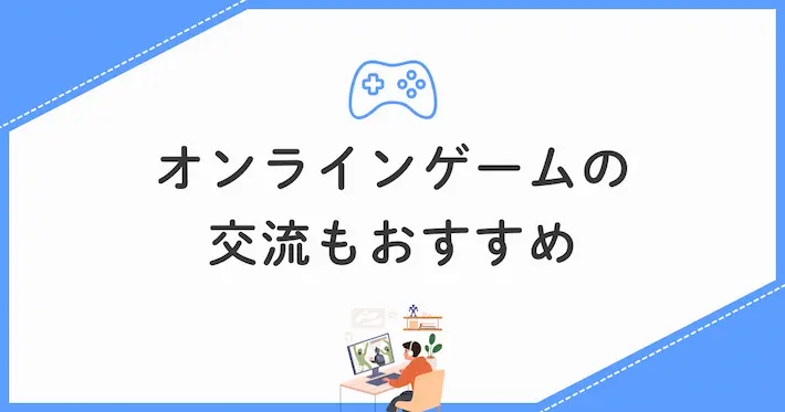 オンラインゲームでの交流もおすすめ