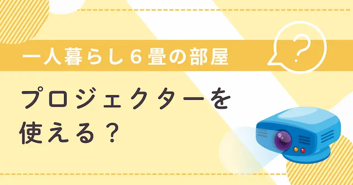 プロジェクターは6畳の部屋でも快適に使える？