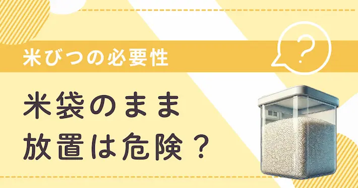 米びつの必要性｜一人暮らしで米袋のまま放置するのは危険！