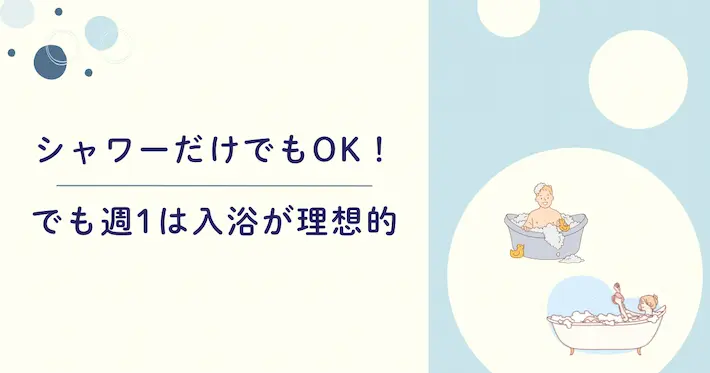 普段はシャワーだけでもOK！でも週1は入浴が理想的