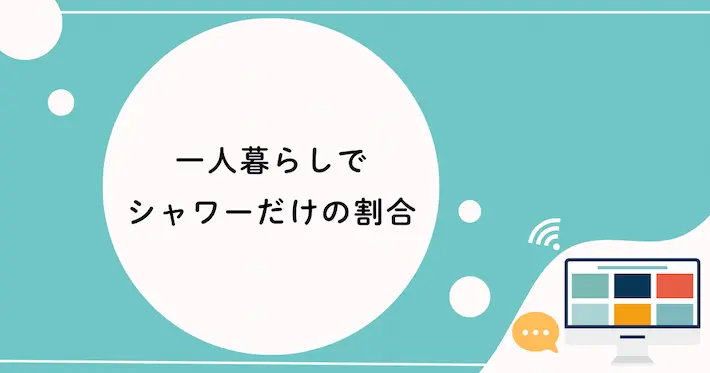 シャワーだけで済ませる割合｜一人暮らしの場合は？