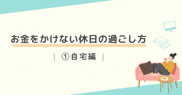 一人暮らしでお金をかけない休日の過ごし方①自宅編