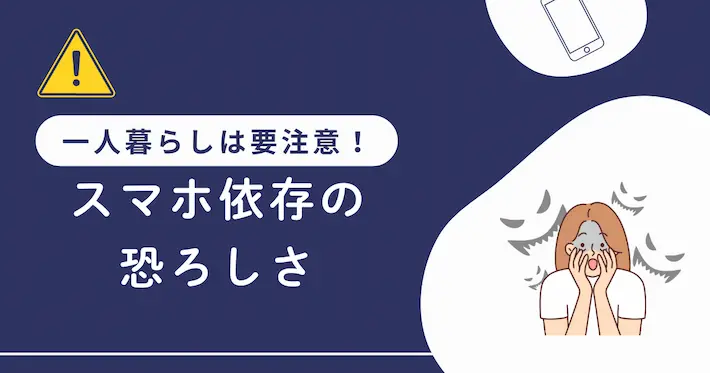 一人暮らしは要注意！スマホ依存症の恐ろしさ