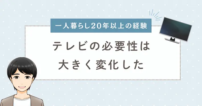 【一人暮らし20年の経験談】テレビの必要性は大きく変化した