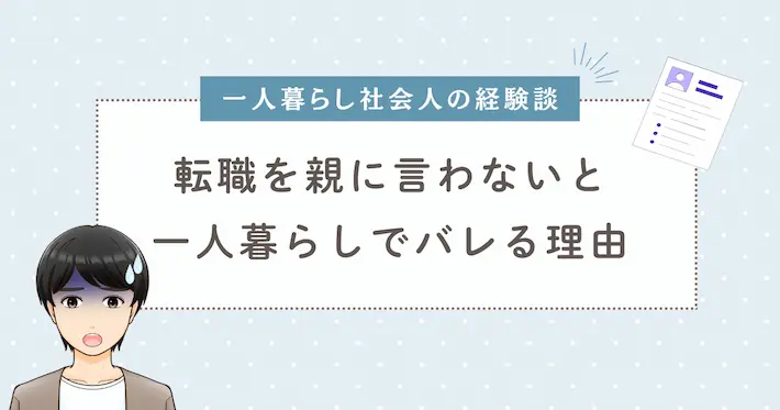 【一人暮らし社会人の経験談】転職を親に言わないとバレる理由