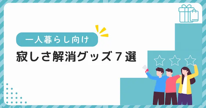 一人暮らしの寂しさを解消できるおすすめグッズ7選