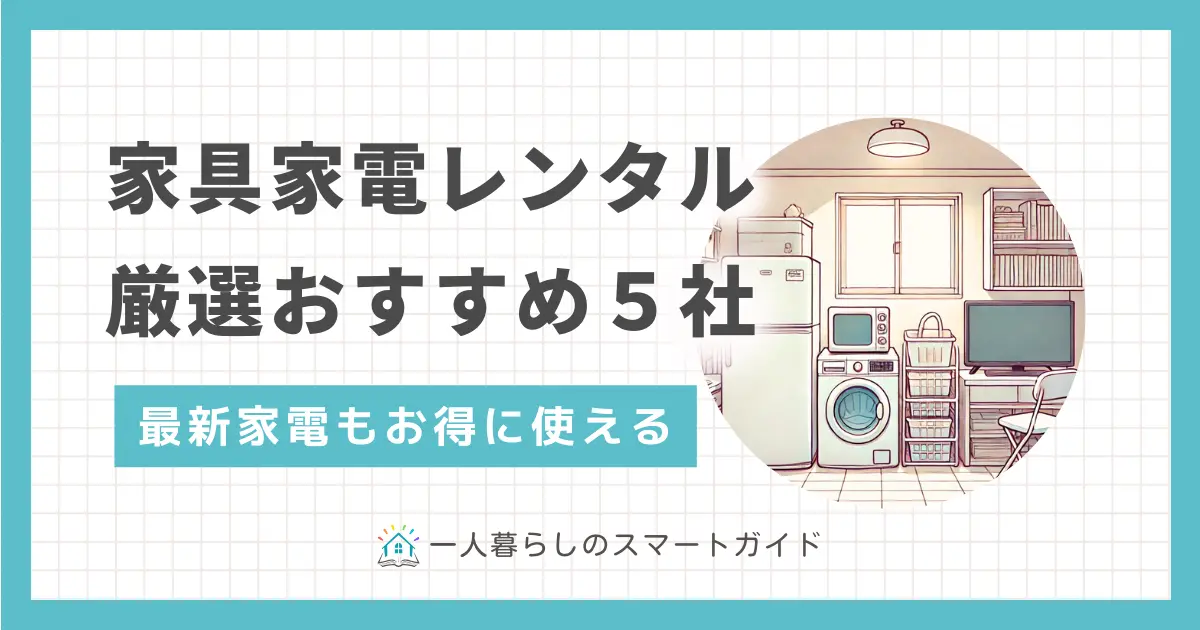 初めての一人暮らしで重宝する家具家電レンタルのおすすめを紹介。新品＋中古で選べる、短期間レンタル可能、有名ブランドなど、特徴が異なる4サービスの家電家具レンタルを厳選して解説します。