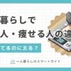 一人暮らしをは生活が自由になる反面、食生活や生活習慣が乱れやすくなります。その結果、一人暮らしで体重が増加する人もいれば、逆に痩せていく人も。この記事では、一人暮らしでどんどん太る人と痩せる人は何が違うのか、また太らないための具体的な食事方法や生活習慣を解説します。