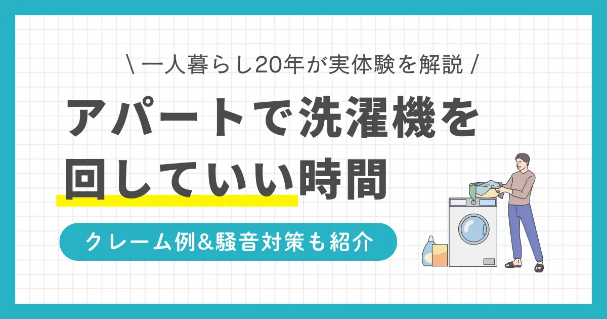 アパートで洗濯機は何時から回しても大丈夫なのかを、実体験を交えて解説します。アパートでは洗濯機を朝6時から・23時以降に稼働しても問題ない？アパートでの洗濯機に関するクレーム例と騒音対策も併せて紹介。