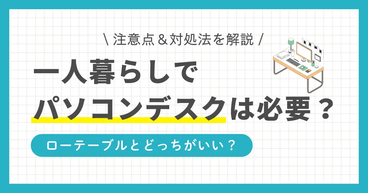 一人暮らしでパソコンデスクはいらない？必要？ローテーブルとどっちがいい？この記事では、一人暮らしでパソコンデスクが必要な人に加え、ローテーブル向きの人、そして両方とも必要な人について詳しく解説します。