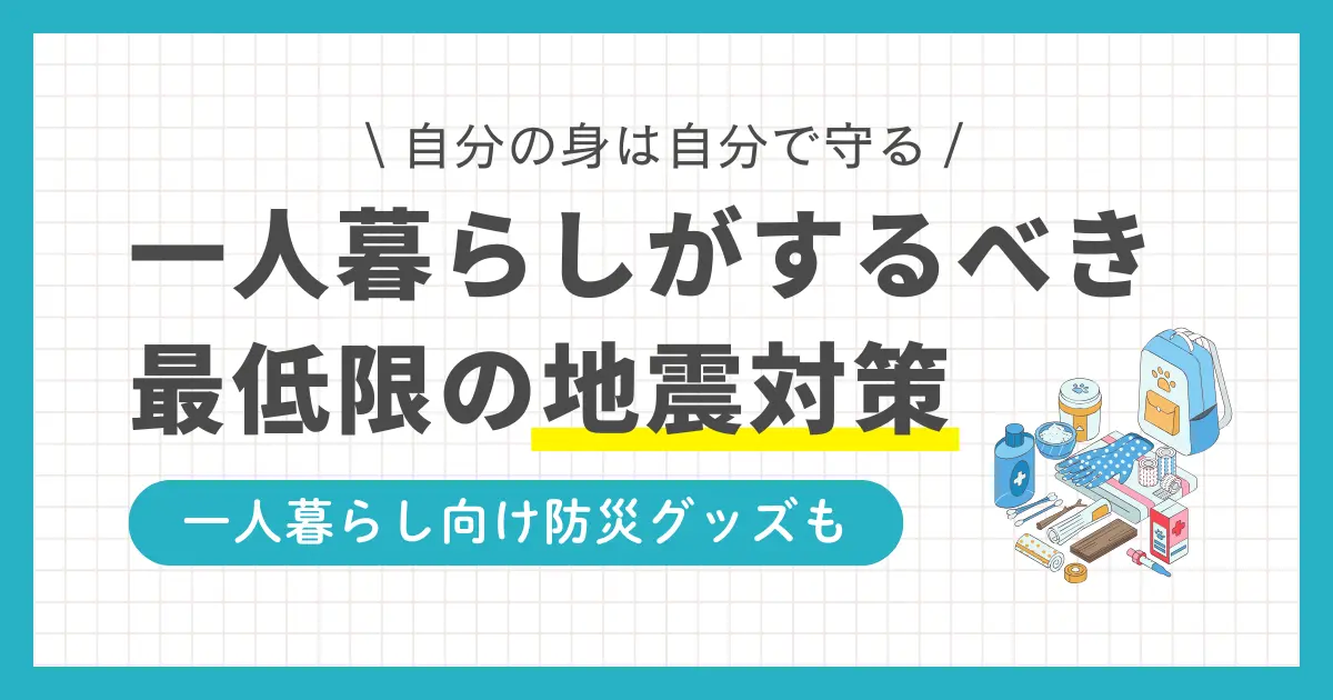 一人暮らしでは災害対策を後回しにしがちですが、地震などはいつどこで起きてもおかしくありません。何の対策もしていないと、大地震で大怪我をしたり何日もつらい環境で過ごしたりする恐れも。この記事では、一人暮らしがするべき地震対策・グッズや、地震が起きたらどう行動すべきかなどを解説します。