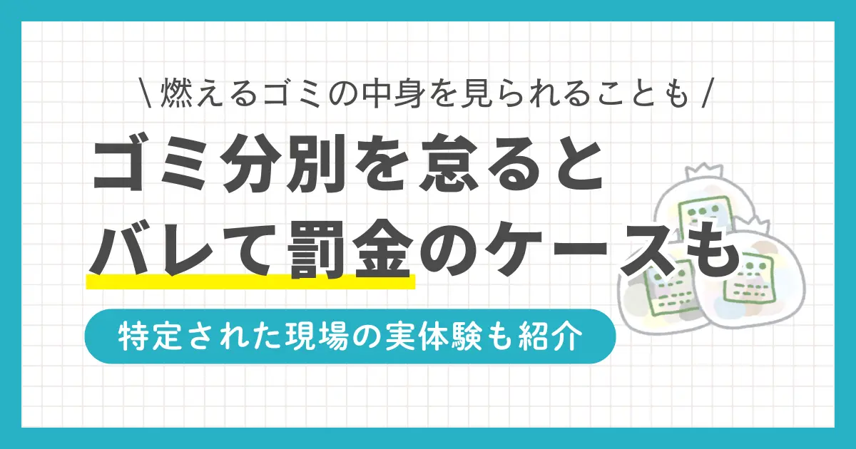 ペットボトルの分別が面倒、ゴミ出し日が週1回しかないからと、燃えるゴミの中に他のゴミを紛れ込ませていませんか？しかしルールを守らないと、場合によってはペナルティを受けることも。この記事では「ゴミの分別をしないとバレるのか」「燃えるゴミの中身は見られるのか」「罰金を受けるケース」などについて解説します。