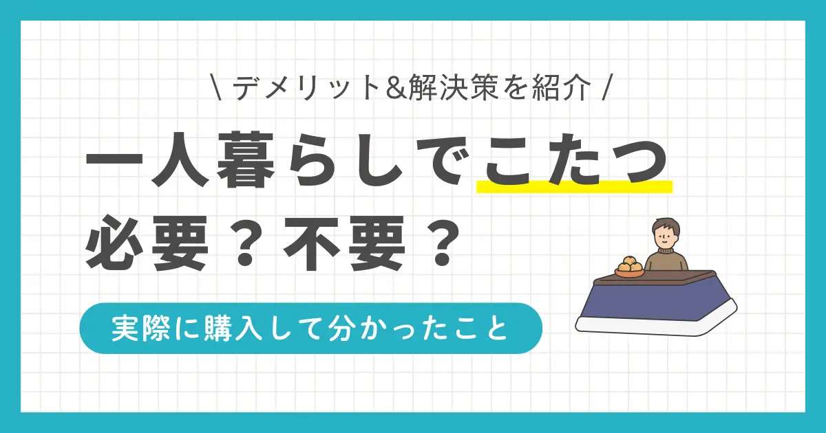 一人暮らしでこたつはいらない？デメリット&解決策、メリットと実際の生の声も紹介。狭い部屋でも置ける・椅子付きなど、一人暮らし向けのおすすめのこたつとは？布団のいらないこたつの評判も併せて解説。