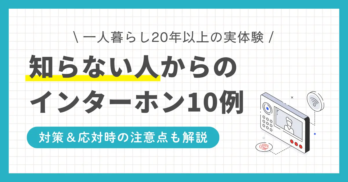 筆者は一人暮らしをしている中で、知らない人からのインターホンで何度か怖い思いをしました。怪しいおじさん・おばさん、スーツ姿の若い男、警察など。この記事では、一人暮らし20年以上の筆者が経験した「知らない訪問者の主な10例」に加え、経験に基づいた適切な対処法についても詳しく解説します。