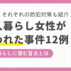 一人暮らし女性が狙われる犯罪は後を絶たず、性犯罪だけでなく強盗目的の事件も増加。リラックスして過ごせるはずの自宅でも、女性の一人暮らしでは油断できないのが現実。この記事では、実際に起きた女性一人暮らしの恐怖事件12例に加え、防犯対策も併せて紹介します。一人暮らしが初めてという女性はこの機会に実態を把握しておきましょう。