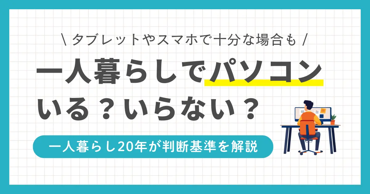 一人暮らしでパソコンはいらないか必要かは状況によって異なります。人によってはタブレットやスマホがパソコンの代わりとして十分なケースも。この記事では一人暮らし20年以上の筆者が、パソコンの必要性や購入の判断基準について詳しく解説します。