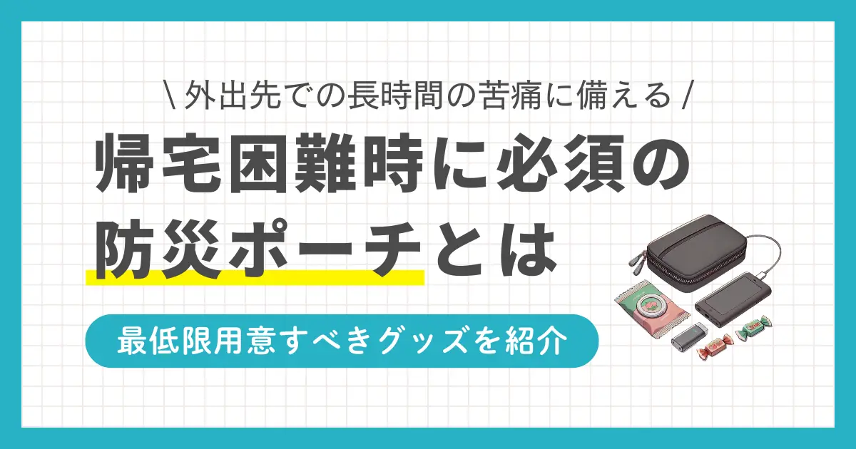 外出先で被災すると帰宅困難者になる恐れがあります。そんな時防災ポーチがないと、長時間の苦痛を味わい後悔することに。この記事では、防災ポーチを作る時のコツや最低限入れておきたいもの、また100均で作った防災ポーチの例も紹介します。