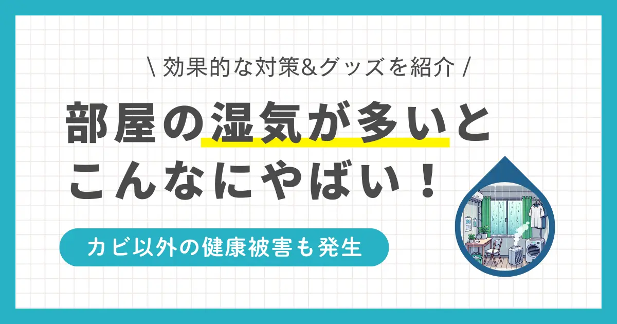 部屋の湿気を放置するとやばい！湿気がたまりやすい部屋、湿気対策、湿気取りなどを解説。