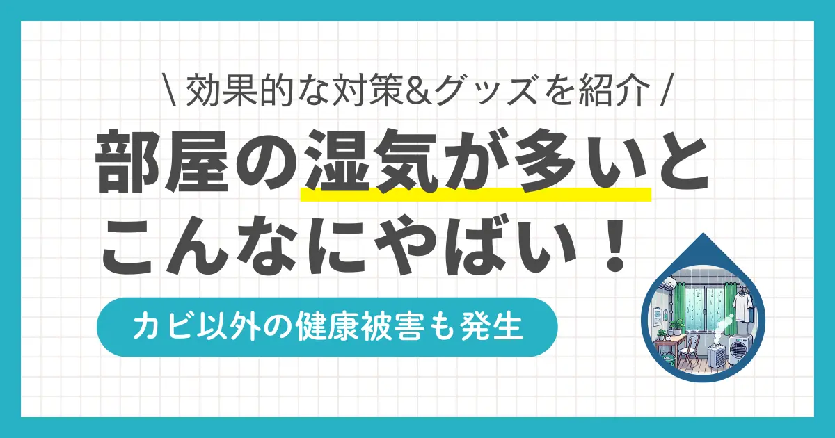 部屋の湿気を放置するとやばい！湿気がたまりやすい部屋、湿気対策、湿気取りなどを解説。