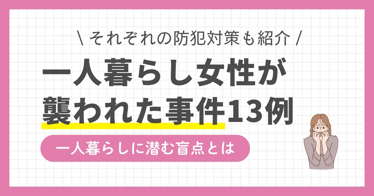 一人暮らし女性が狙われる犯罪は後を絶たず、性犯罪だけでなく強盗目的の事件も増加。リラックスして過ごせるはずの自宅でも、女性の一人暮らしでは油断できないのが現実。この記事では、実際に起きた女性一人暮らしの恐怖事件13例に加え、防犯対策も併せて紹介します。一人暮らしが初めてという女性はこの機会に実態を把握しておきましょう。